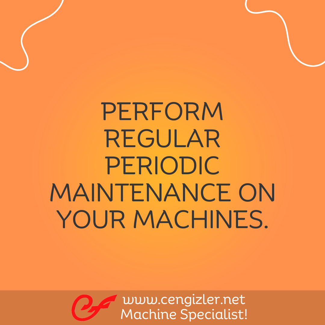 2 Perform regular periodic maintenance on your machines